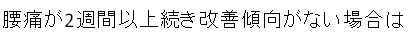 腰痛が２週間以上続き改善傾向がない場合